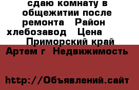сдаю комнату в общежитии,после ремонта › Район ­ хлебозавод › Цена ­ 6 200 - Приморский край, Артем г. Недвижимость »    